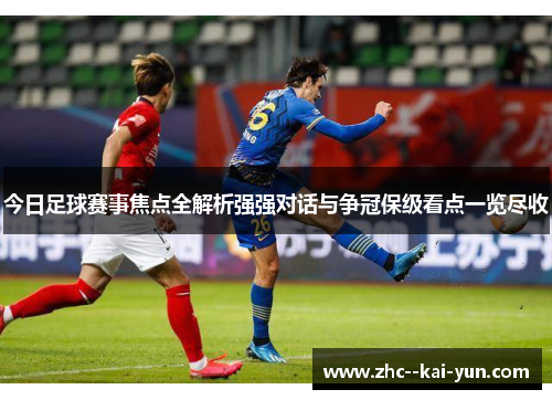 今日足球赛事焦点全解析强强对话与争冠保级看点一览尽收