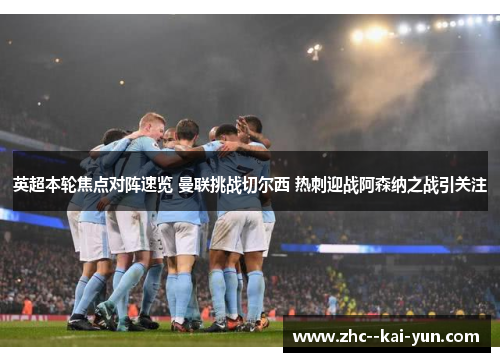 英超本轮焦点对阵速览 曼联挑战切尔西 热刺迎战阿森纳之战引关注