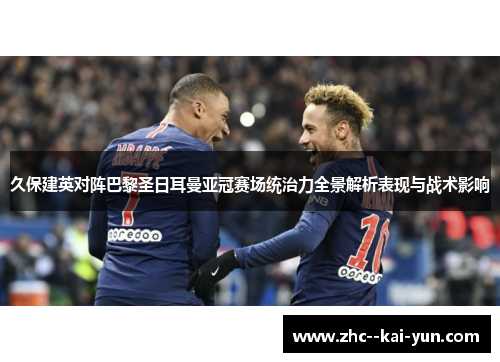 久保建英对阵巴黎圣日耳曼亚冠赛场统治力全景解析表现与战术影响 久保建英对阵巴黎圣日耳曼亚冠赛场统治力全景解析表现与战术影响