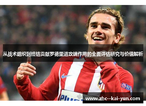 从战术组织到终结贡献罗德里进攻端作用的全面评估研究与价值解析