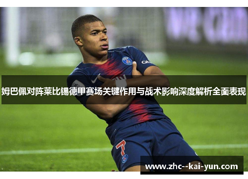 姆巴佩对阵莱比锡德甲赛场关键作用与战术影响深度解析全面表现