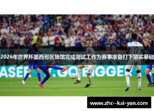2026年世界杯墨西哥区场馆完成测试工作为赛事准备打下坚实基础 2026年世界杯墨西哥区场馆完成测试工作为赛事准备打下坚实基础