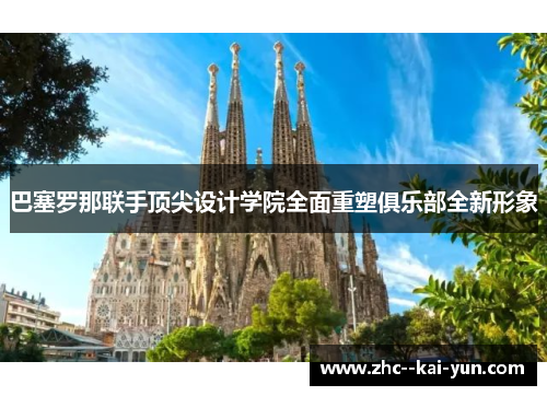 巴塞罗那联手顶尖设计学院全面重塑俱乐部全新形象 巴塞罗那联手顶尖设计学院全面重塑俱乐部全新形象