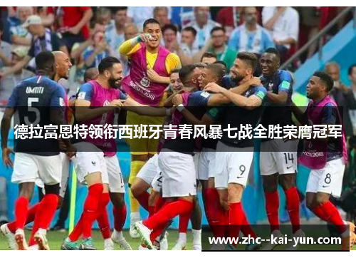 德拉富恩特领衔西班牙青春风暴七战全胜荣膺冠军 德拉富恩特领衔西班牙青春风暴七战全胜荣膺冠军