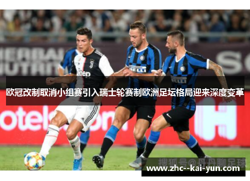 欧冠改制取消小组赛引入瑞士轮赛制欧洲足坛格局迎来深度变革