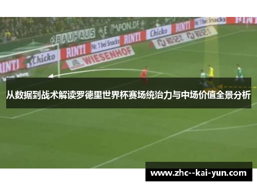 从数据到战术解读罗德里世界杯赛场统治力与中场价值全景分析