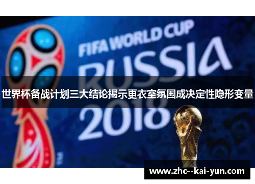 世界杯备战计划三大结论揭示更衣室氛围成决定性隐形变量
